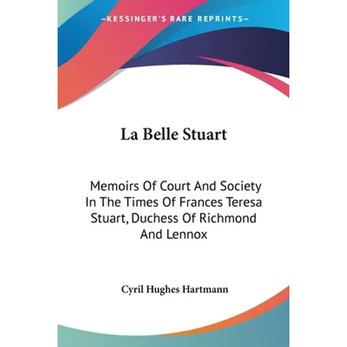La Belle Stuart: Memoirs Of Court And Society In The Times Of Frances Teresa Stuart, Duchess Of Richmond And Lennox