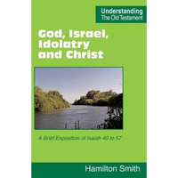 God, Israel, Idolatry and Christ: A Brief Exposition of Isaiah 40 to 57 - Paperback