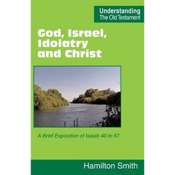 God, Israel, Idolatry and Christ: A Brief Exposition of Isaiah 40 to 57 - Paperback