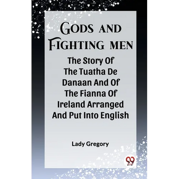Gods And Fighting Men The Story Of The Tuatha De Danaan And Of The Fianna Of Ireland Arranged And Put Into English - Paperback