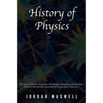 History of Physics: The story of Newton, Feynman, Schrodinger, Heisenberg and Einstein. Discover the men who uncovered the secrets of our Universe. - Paperback