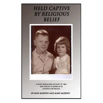 Held Captive By Religious Belief: A Heart-Wrenching Account of Two Kids Forced to Grow Up As Jehovah's Witnesses - Paperback