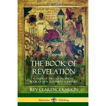 The Book of Revelation: A Study of the Last Prophetic Book of New Testament Scripture - Paperback