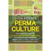 Permaculture: An Essential Guide to Incorporating Backyard Homesteading, Greenhouses, Urban Gardening, Solar Power Systems, Composti - Paperback