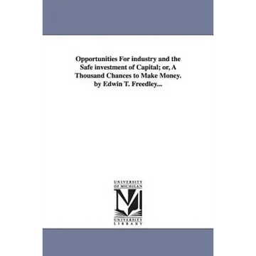 Opportunities For industry and the Safe investment of Capital; or, A Thousand Chances to Make Money. by Edwin T. Freedley... - Paperback
