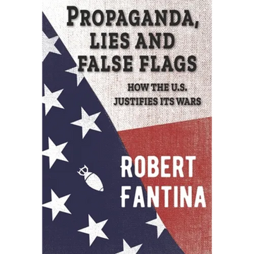 Propaganda, Lies and False Flags: How the U.S. Justifies Its Wars - Paperback