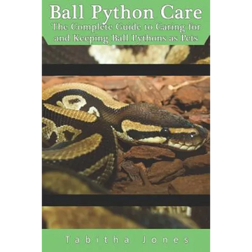Ball Python Care: The Complete Guide to Caring for and Keeping Ball Pythons as Pets - Paperback