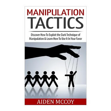 Manipulation Tactics: Discover How To Exploit the Dark Technique of Manipulation & Learn How To Use It In Your Favor - Paperback