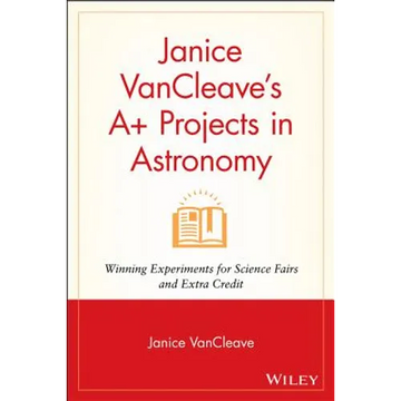 Janice VanCleave's A+ Projects in Astronomy: Winning Experiments for Science Fairs and Extra Credit - Paperback