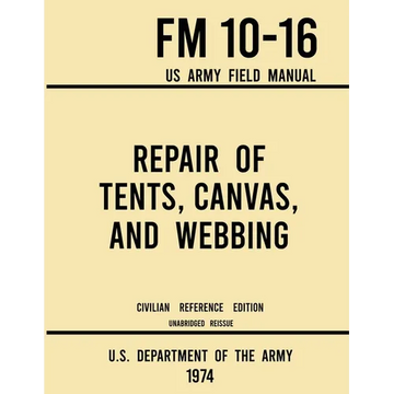 Repair of Tents, Canvas, and Webbing - FM 10-16 US Army Field Manual (1974 Civilian Reference Edition): Unabridged Handbook on Maintenance of Shelters - Paperback