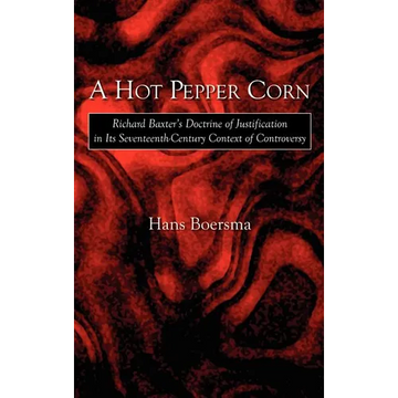 A Hot Pepper Corn: Richard Baxter's Doctrine of Justification in Its Seventeenth-Century Context of Controversy - Hardcover