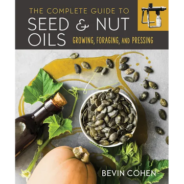 The Complete Guide to Seed and Nut Oils: Growing, Foraging, and Pressing - Paperback