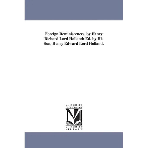 Foreign Reminiscences, by Henry Richard Lord Holland: Ed. by His Son, Henry Edward Lord Holland.