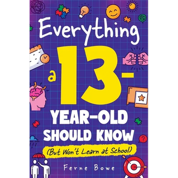 Everything a 13 Year Old Should Know (But Won't Learn at School): 100+ Essential Life Skills for Self-Confidence, Happiness, and Success - Paperback
