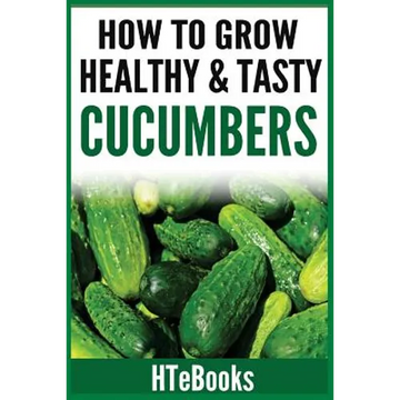 How To Grow Healthy & Tasty Cucumbers: Quick Start Guide - Paperback