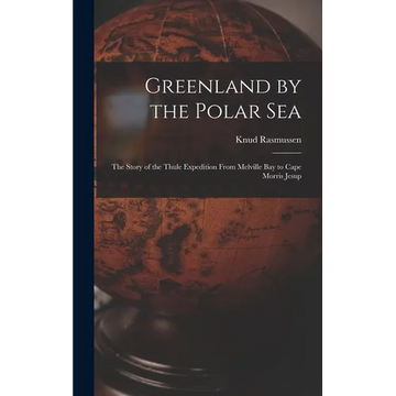 Greenland by the Polar Sea; the Story of the Thule Expedition From Melville bay to Cape Morris Jesup - Hardcover