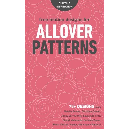 Free-Motion Designs for Allover Patterns: 75+ Designs from Natalia Bonner, Christina Cameli, Jenny Carr Kinney, Laura Lee Fritz, Cheryl Malkowski, Bet