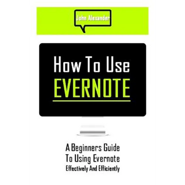 How to Use Evernote: A Beginners Guide to Using Evernote Effectively and Efficiently - Paperback