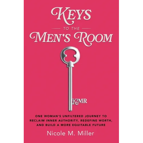 Keys to the Men's Room: One Woman's Unfiltered Journey to Reclaim Inner Authority, Redefine Worth, and Build a More Equitable Future