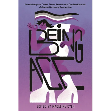 Being Ace: An Anthology of Queer, Trans, Femme, and Disabled Stories of Asexual Love and Connection - Paperback