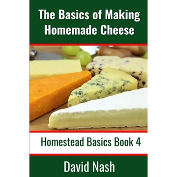 The Basics of Making Homemade Cheese: How to Make and Store Hard and Soft Cheeses, Yogurt, Tofu, Cheese Cultures, and Vegetable Rennet - Paperback