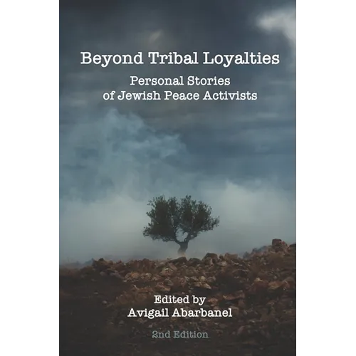 Beyond Tribal Loyalties: Personal Stories of Jewish Peace Activists - 2nd Edition
