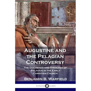 Augustine and the Pelagian Controversy: The Doctrines and Theology of Pelagius in the Early Christian Church - Paperback