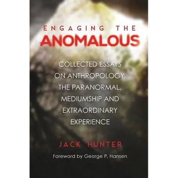 Engaging the Anomalous: Collected Essays on Anthropology, the Paranormal, Mediumship and Extraordinary Experience - Paperback