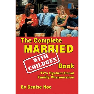 The Complete Married... With Children Book: TV's Dysfunctional Family Phenomenon - Paperback