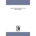 Lecture-Notes On Physics... Pt. 1. by Alfred M. Mayer.