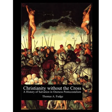 Christianity without the Cross: A History of Salvation in Oneness Pentecostalism - Paperback