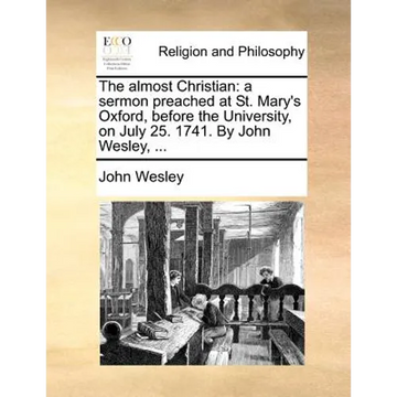 The Almost Christian: A Sermon Preached at St. Mary's Oxford, Before the University, on July 25. 1741. by John Wesley, ... - Paperback