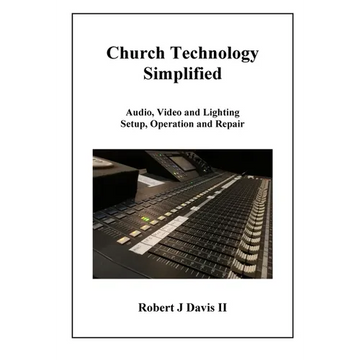 Church Technology Simplified: Audio, Video and Lighting Setup, Operation and Repair - Paperback