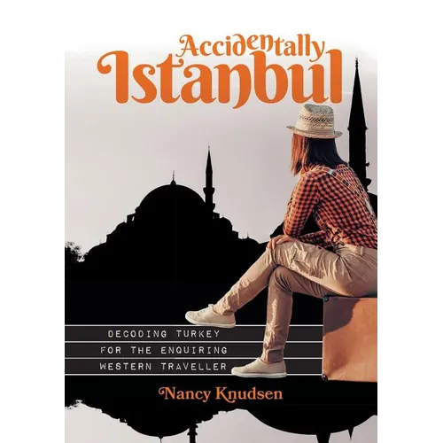Accidentally Istanbul: Decoding Turkey for the enquiring Western traveller
