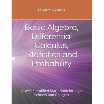 Basic Algebra, Differential Calculus, Statistics and Probability: A Well Simplified Math Book for high Schools and Colleges - Paperback