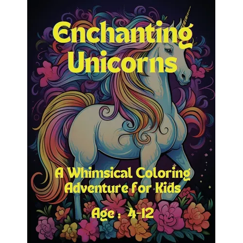 Enchanting Unicorns: A Whimsical Coloring Adventure for Kids: Age: 4-12
