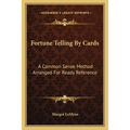 Fortune Telling By Cards: A Common Sense Method Arranged For Ready Reference