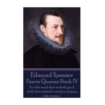 Edmund Spenser - Faerie Queene Book IV: "It is the mind that maketh good of ill, that maketh wretch or happy, rich or poor." - Paperback