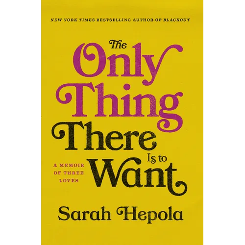 The Only Thing There Is to Want: A Memoir of Three Loves