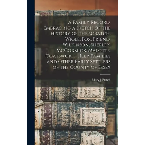 A Family Record, Embracing a Sketch of the History of the Scratch, Wigle, Fox, Friend, Wilkinson, Shepley, McCormick, Malotte, Coatsworth, Iler Famili