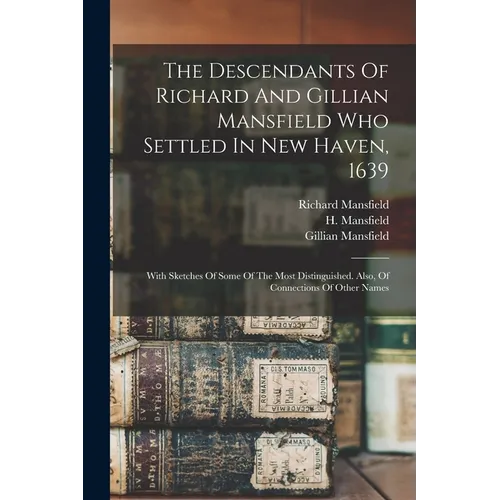 The Descendants Of Richard And Gillian Mansfield Who Settled In New Haven, 1639: With Sketches Of Some Of The Most Distinguished. Also, Of Connections