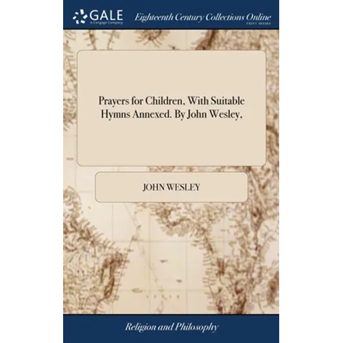 Prayers for Children, With Suitable Hymns Annexed. By John Wesley,