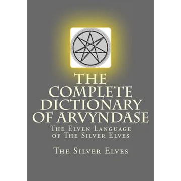 The Complete Dictionary Of Arvyndase: The Elven Language of The Silver Elves - Paperback