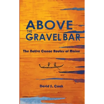 Above the Gravel Bar: The Native Canoe Routes of Maine - Hardcover