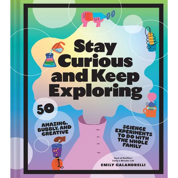 Stay Curious and Keep Exploring: 50 Amazing, Bubbly, and Creative Science Experiments to Do with the Whole Family - Hardcover
