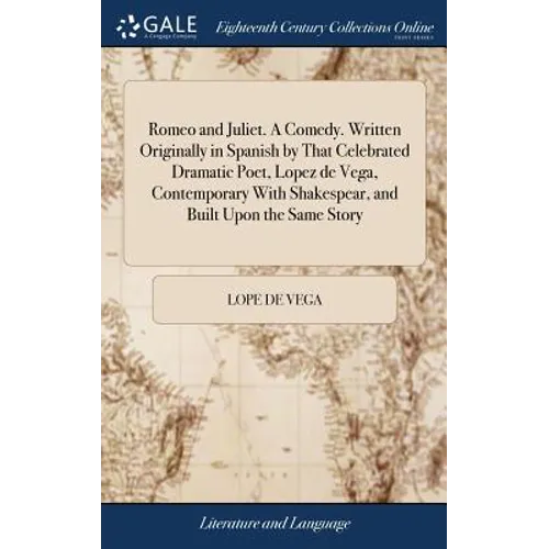 Romeo and Juliet. A Comedy. Written Originally in Spanish by That Celebrated Dramatic Poet, Lopez de Vega, Contemporary With Shakespear, and Built Upo