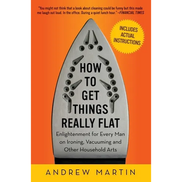 How to Get Things Really Flat: Enlightenment for Every Man on Ironing, Vacuuming and Other Household Arts - Paperback