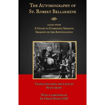 The Autobiography of St. Robert Bellarmine: Also containing: A Guide to Composing Sermons - Sermons on the Annunciation - Paperback