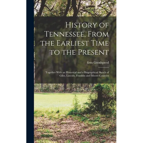 History of Tennessee, From the Earliest Time to the Present; Together With an Historical and a Biographical Sketch of Giles, Lincoln, Franklin and Moo