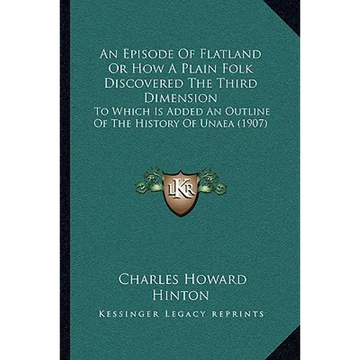 An Episode Of Flatland Or How A Plain Folk Discovered The Third Dimension: To Which Is Added An Outline Of The History Of Unaea (1907) - Paperback